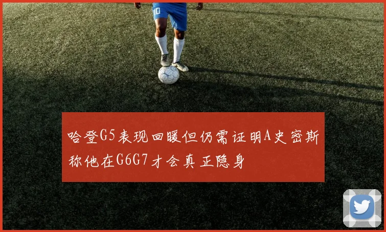 哈登G5表现回暖但仍需证明A史密斯称他在G6G7才会真正隐身