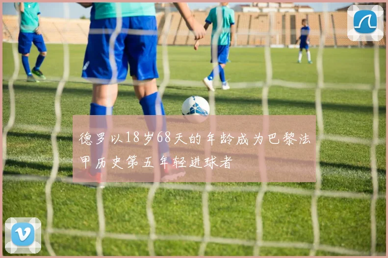 德罗以18岁68天的年龄成为巴黎法甲历史第五年轻进球者