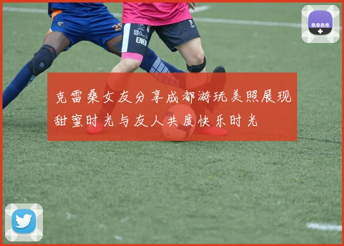 克雷桑女友分享成都游玩美照展现甜蜜时光与友人共度快乐时光