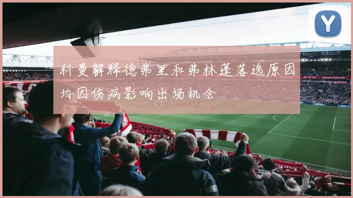 科曼解释德弗里和弗林蓬落选原因均因伤病影响出场机会