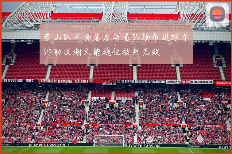 泰山队半场落后海港队杨希进球李帅助攻谢文能越位被判无效