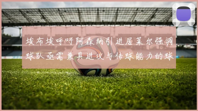 埃布埃呼吁阿森纳引进居莱尔强调球队亟需兼具进攻与传球能力的球员