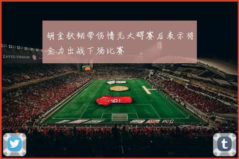 胡金秋韧带伤情无大碍赛后表示将全力出战下场比赛