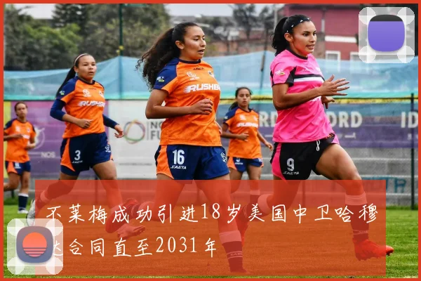 不莱梅成功引进18岁美国中卫哈穆达合同直至2031年