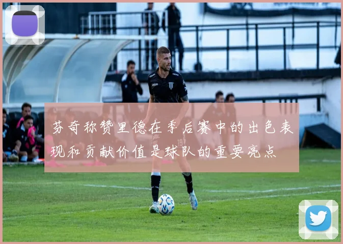 芬奇称赞里德在季后赛中的出色表现和贡献价值是球队的重要亮点