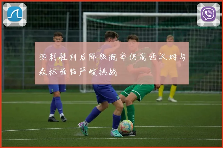 热刺胜利后降级概率仍高西汉姆与森林面临严峻挑战