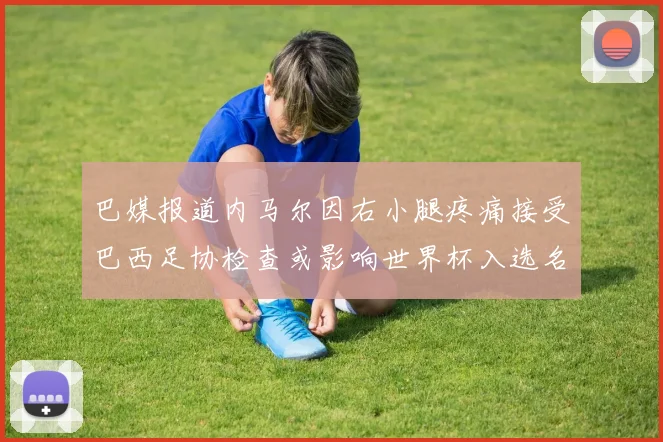 巴媒报道内马尔因右小腿疼痛接受巴西足协检查或影响世界杯入选名单
