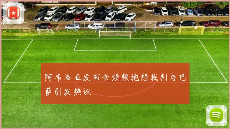 阿韦洛亚发布会频频抱怨裁判与巴萨引发热议